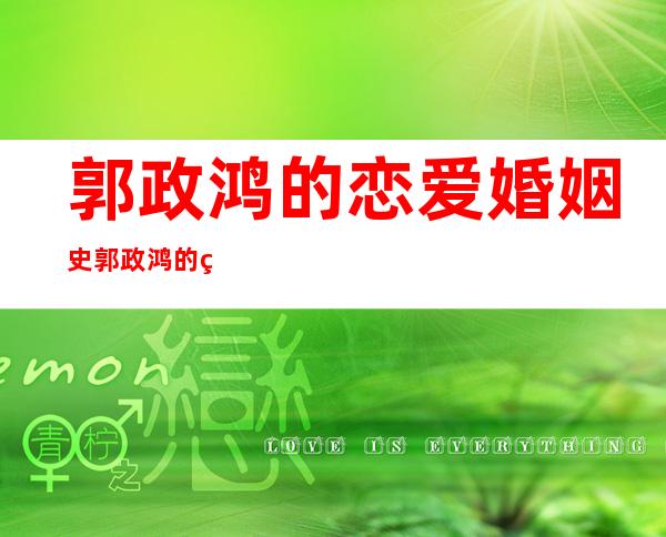 郭政鸿的恋爱婚姻史郭政鸿的现任老婆是谁 _郭政鸿的恋爱婚姻史