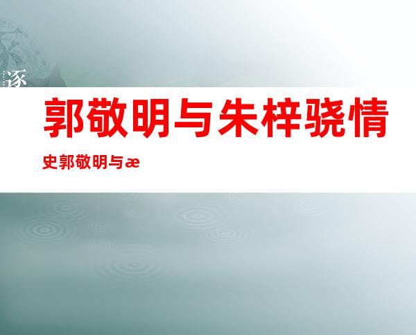 郭敬明与朱梓骁情史 郭敬明与朱梓骁事件介绍