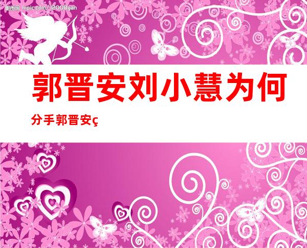 郭晋安刘小慧为何分手 郭晋安的现状