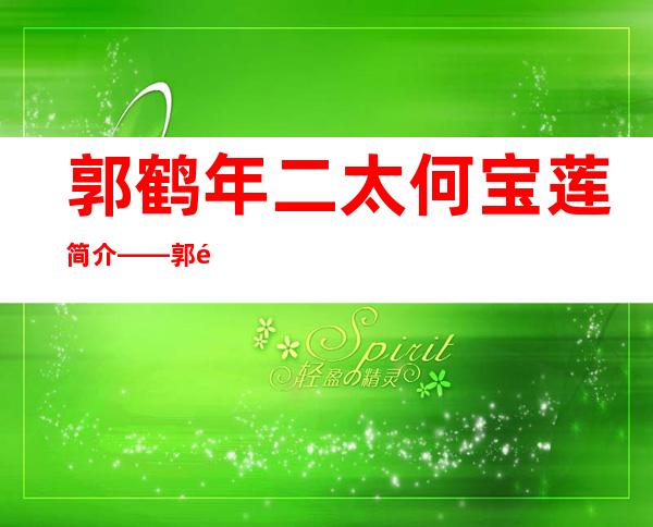 郭鹤年二太何宝莲简介——郭鹤年二太何宝莲年龄