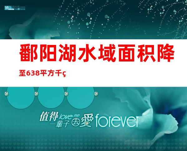 鄱阳湖水域面积降至638平方千米 为汗青新低