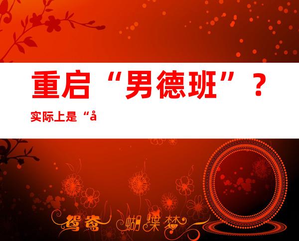 重启“男德班”？实际上是“好伴侣好父亲男性发展小组”