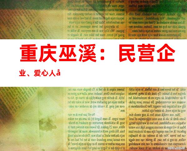 重庆巫溪：民营企业、爱心人士齐上阵 同心战“疫”显担当