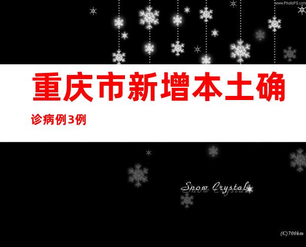 重庆市新增本土确诊病例3例