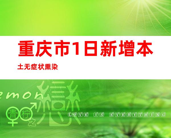 重庆市1日新增本土无症状熏染者1例