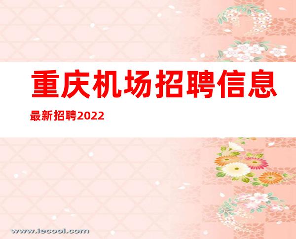 重庆机场招聘信息最新招聘2022（北京机场招聘信息最新招聘2022）