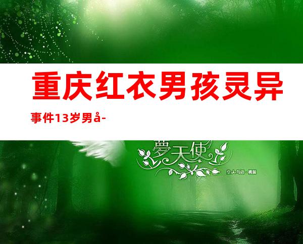 重庆红衣男孩灵异事件 13岁男孩被茅山术炼成小鬼