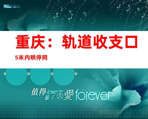 重庆：轨道收支口5米内哄停同享单车 三企业被处分