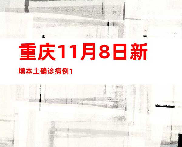 重庆11月8日新增本土确诊病例157例、本土无症状熏染者333例