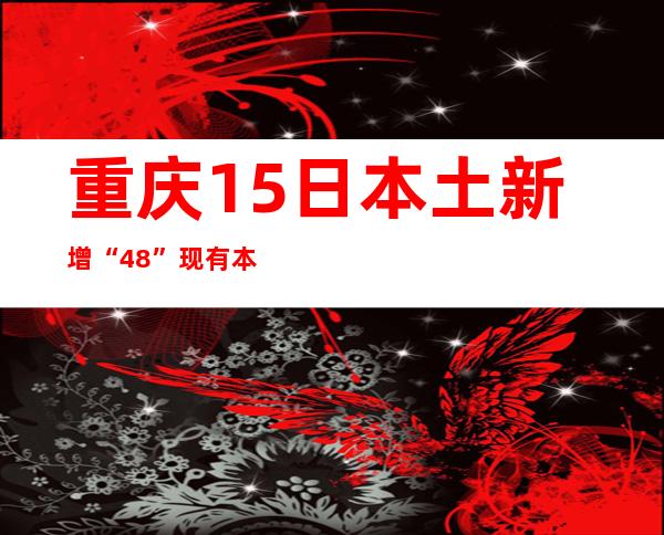 重庆15日本土新增“4+8” 现有本土熏染者351例