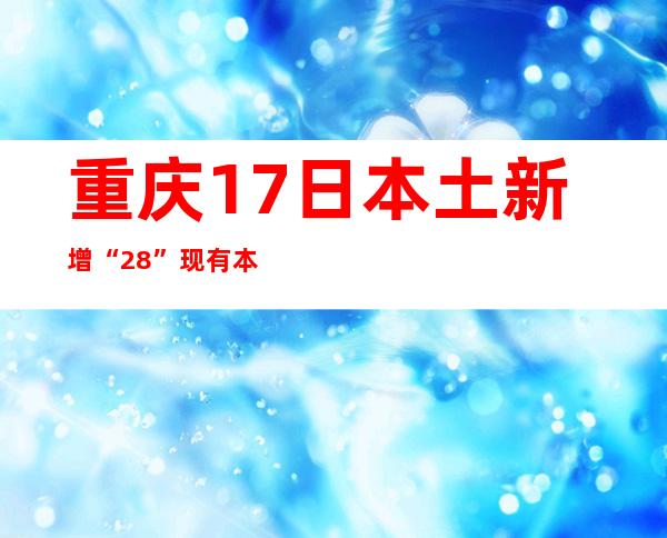 重庆17日本土新增“2+8” 现有本土熏染者347例