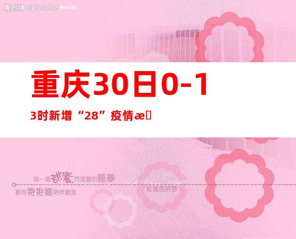 重庆30日0-13时新增“2+8” 疫情景势平稳可控