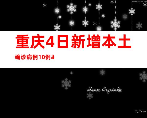 重庆4日新增本土确诊病例10例、本土无症状熏染者14例