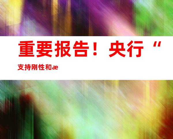 重要报告！央行“支持刚性和改善性住房需求”传递什么信号