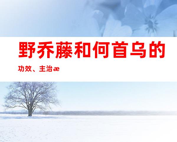 野乔藤和何首乌的功效、主治有何不同？