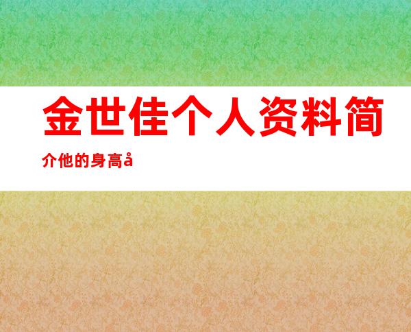 金世佳个人资料简介 他的身高多高