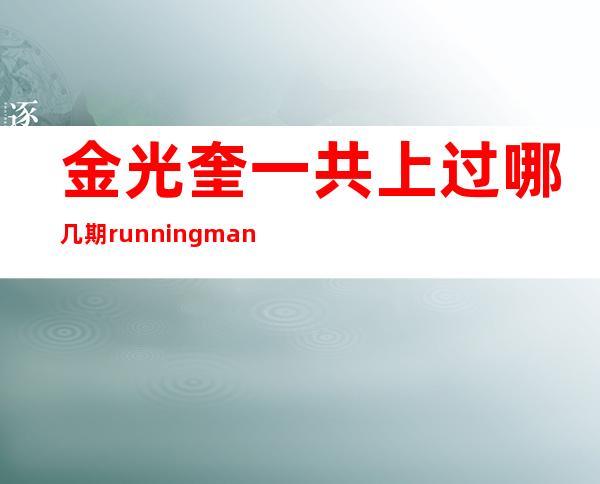 金光奎一共上过哪几期runningman？running man造船是哪一期