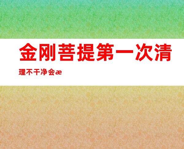 金刚菩提第一次清理不干净会有影响吗（金刚菩提第一次在水里泡多久）