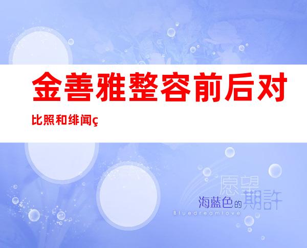 金善雅整容前后对比照和绯闻男友李栋旭分手