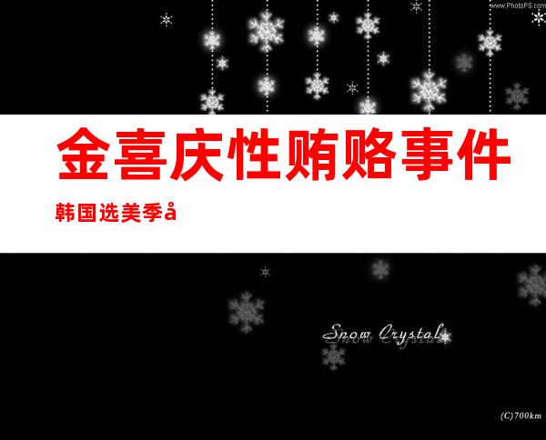 金喜庆性贿赂事件韩国选美季军被爆出性丑闻