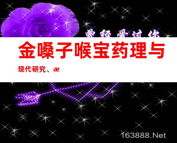 金嗓子喉宝药理与现代研究、成人儿童用量、作用功效