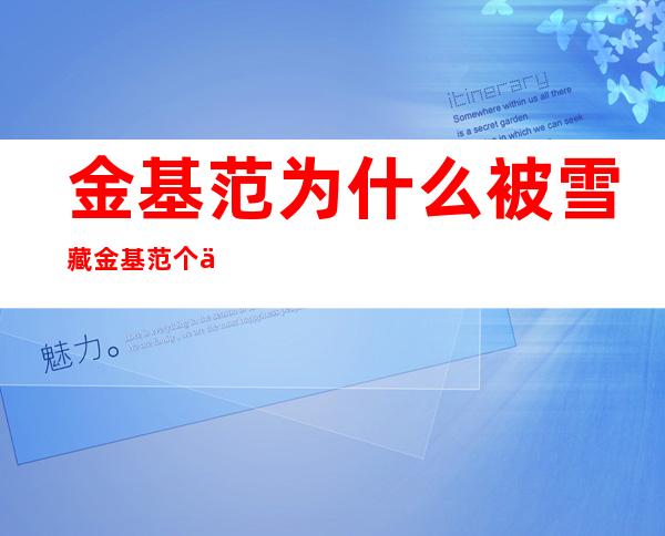 金基范为什么被雪藏金基范个人资料及近况和图片 _金基范为什么被雪藏