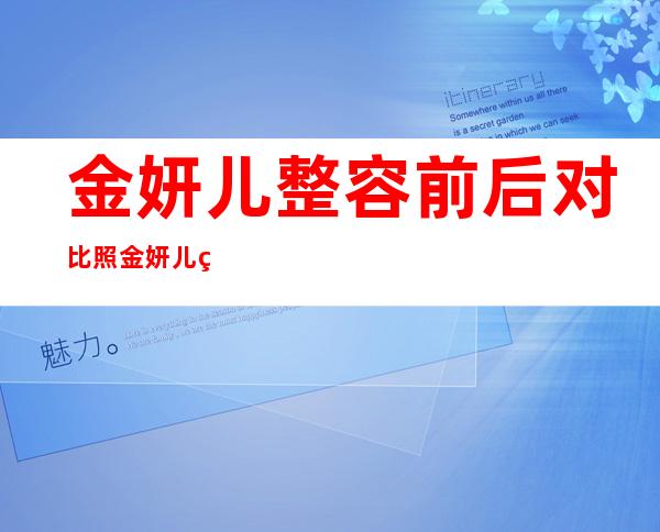 金妍儿整容前后对比照金妍儿男友是谁 _金妍儿整容前后对比照