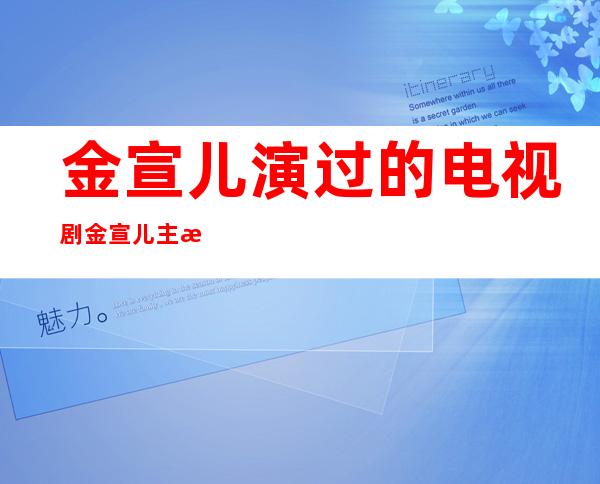 金宣儿演过的电视剧 金宣儿主演了哪些电视剧