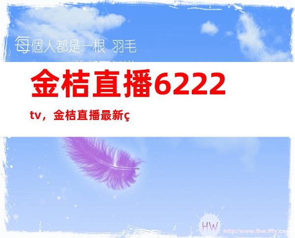 金桔直播6222tv，金桔直播最新网址