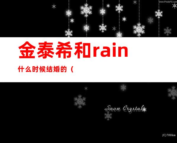 金泰希和rain什么时候结婚的（金泰希和rain的宝宝长相照片）