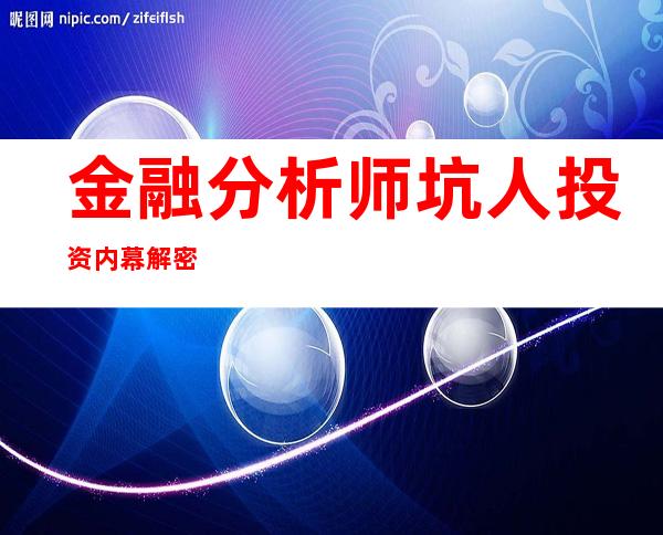 金融分析师坑人投资内幕解密