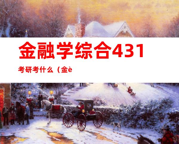 金融学综合431考研考什么（金融学综合431 参考书目）