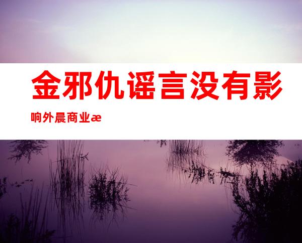 金邪仇谣言 没有影响外晨商业 游览 二国边疆 安静冷静僻静 如常