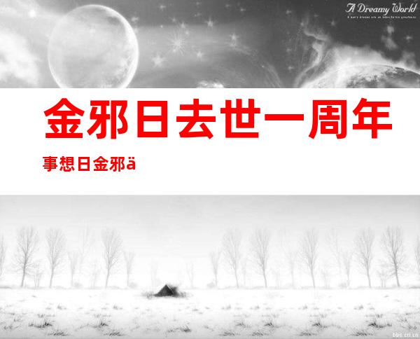 金邪日去世 一周年事 想日 金邪仇掌权现亲平易近 做风