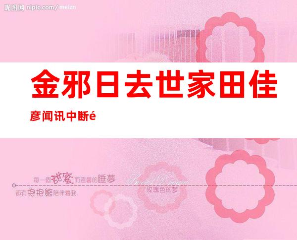 金邪日去世家田佳彦闻讯中断 陌头 演说