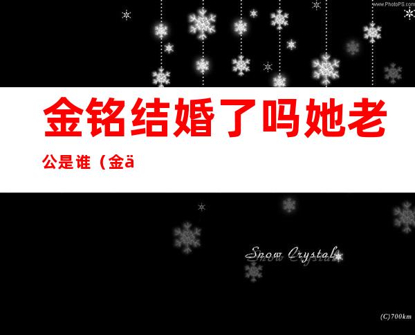 金铭结婚了吗?她老公是谁?（金世佳和李金铭结婚了吗）