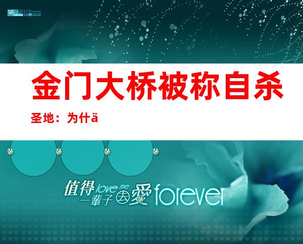 金门大桥被称自杀圣地：为什么都选择在这自杀