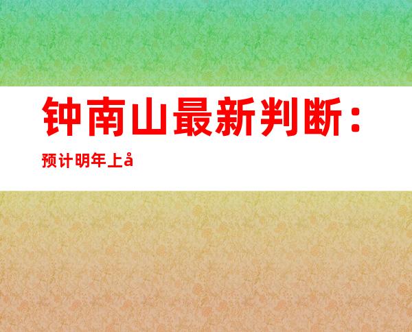 钟南山最新判断：预计明年上半年能恢复到疫情前生活状态