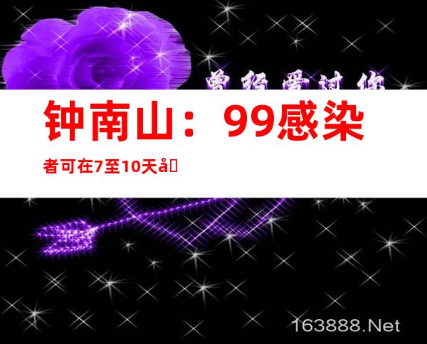 钟南山：99%感染者可在7至10天内完全恢复