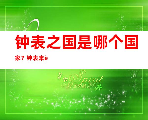 钟表之国是哪个国家？钟表来自哪个国家 _博物馆