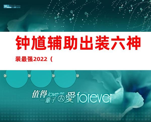 钟馗辅助出装六神装 最强2022（钟馗辅助出装六神装 最强2021）