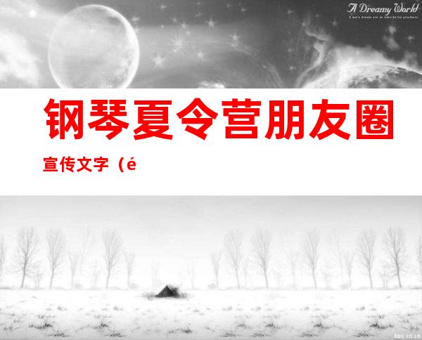 钢琴夏令营朋友圈宣传文字（钢琴夏令营有必要参加吗）