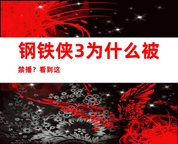 钢铁侠3为什么被禁播？看到这些中国元素之后恍然大悟！