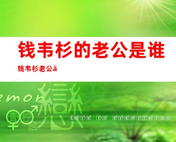 钱韦杉的老公是谁钱韦杉老公个人资料及图片大公开 _钱韦杉的老公是谁