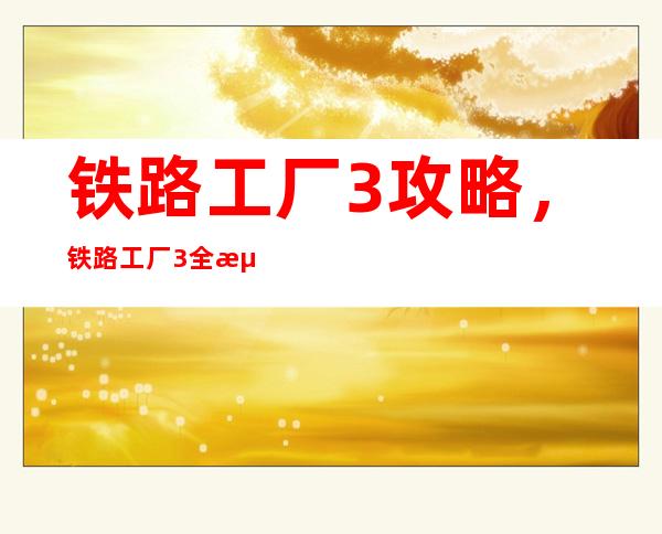 铁路工厂3 攻略，铁路工厂3全流程攻略