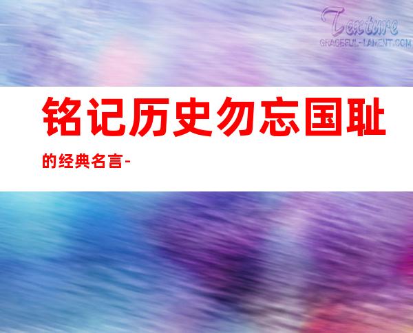 铭记历史勿忘国耻的经典名言-铭记历史勿忘国耻手抄报内容