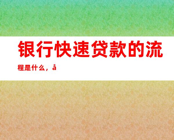 银行快速贷款的流程是什么，如何可以提高处理银行贷款的效率