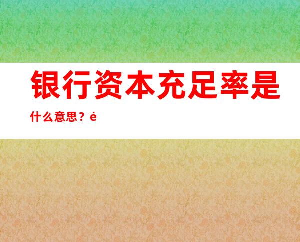 银行资本充足率是什么意思？银行资本充足率如何提高？