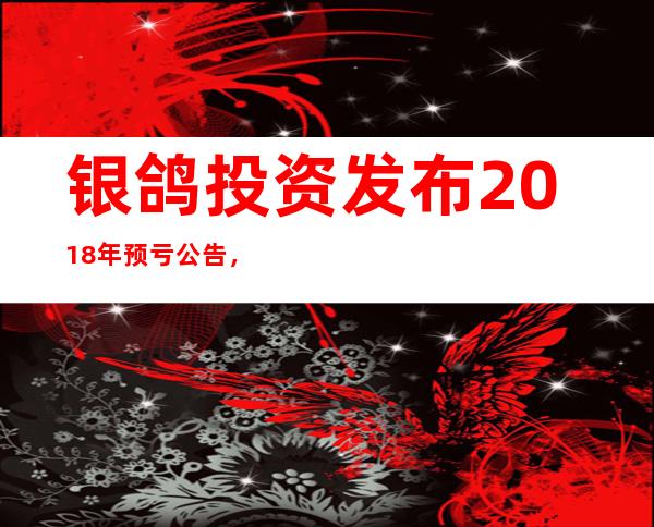 银鸽投资发布2018年预亏公告，由盈转亏，原因还是停牌