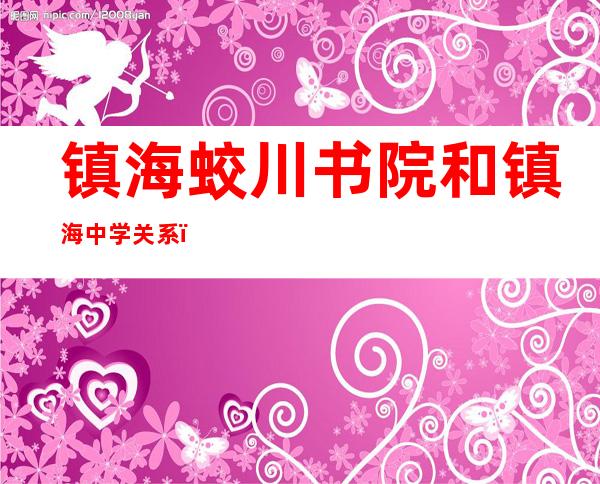 镇海蛟川书院和镇海中学关系（镇海蛟川书院是公办还是民办）